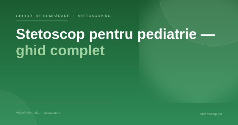 Stetoscop pentru pediatrie — ghid complet