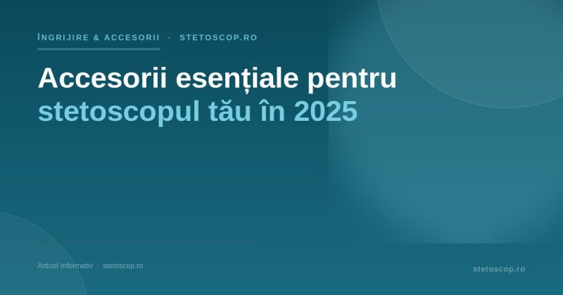 Accesorii esențiale pentru stetoscopul tău în 2025
