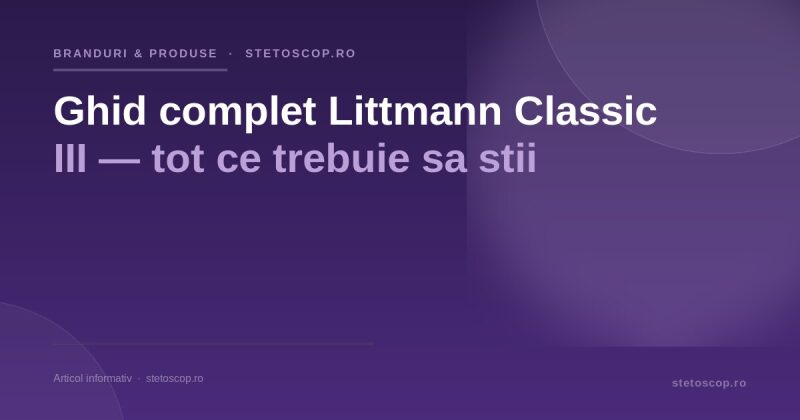 Ghid complet Littmann Classic III — tot ce trebuie sa stii