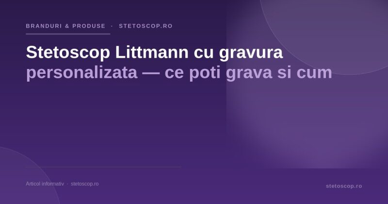 Stetoscop Littmann cu gravura personalizata — ce poti grava si cum