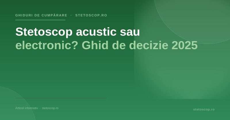 Stetoscop acustic sau electronic? Ghid de decizie 2025