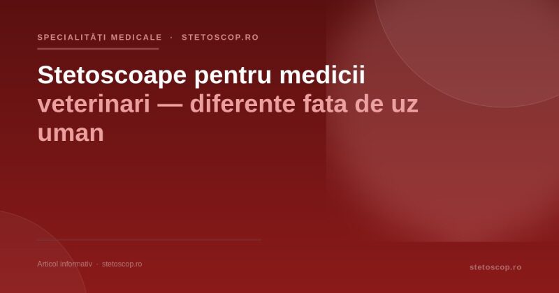 Stetoscoape pentru medicii veterinari — diferente fata de uz uman
