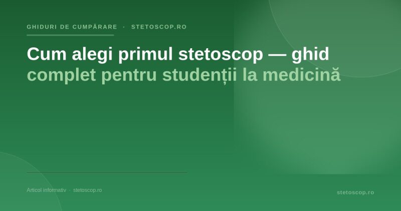 Cum alegi primul stetoscop — ghid complet pentru studenții la medicină