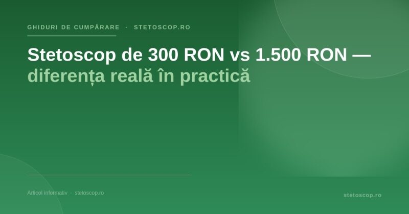 Stetoscop de 300 RON vs 1.500 RON — diferența reală în practică