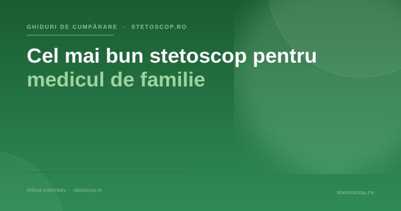 Cel mai bun stetoscop pentru medicul de familie
