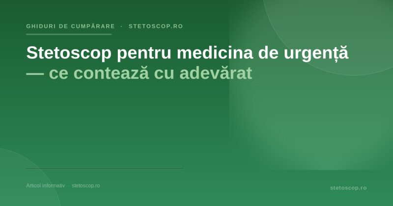 Stetoscop pentru medicina de urgență — ce contează cu adevărat
