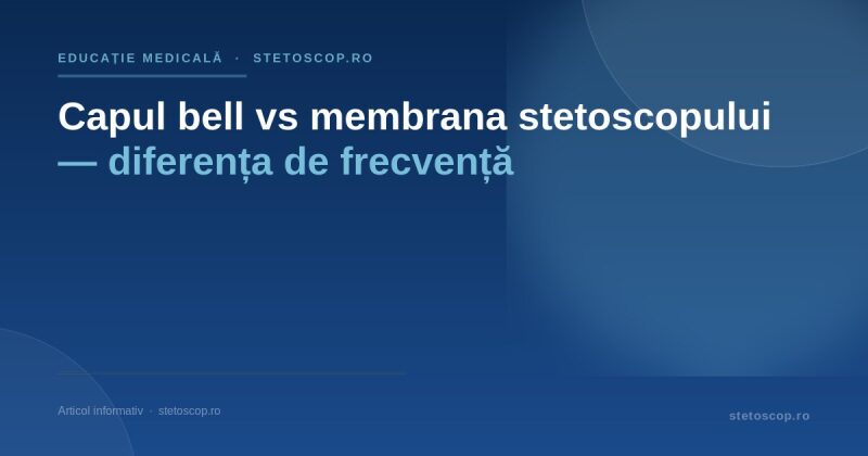 Capul bell vs membrana stetoscopului — diferența de frecvență