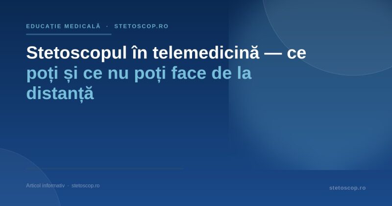 Stetoscopul în telemedicină — ce poți și ce nu poți face de la distanță